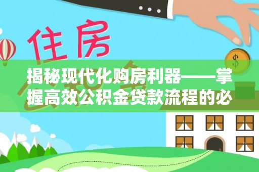 靖江揭秘现代化购房利器——掌握高效公积金贷款流程的必备指南