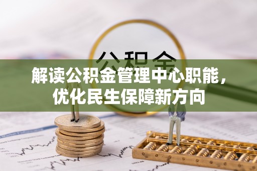 靖江解读公积金管理中心职能，优化民生保障新方向