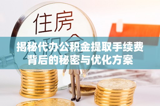 靖江揭秘代办公积金提取手续费背后的秘密与优化方案