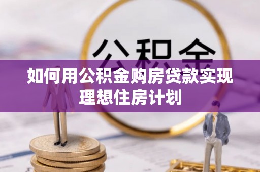 靖江如何用公积金购房贷款实现理想住房计划
