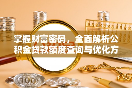 靖江掌握财富密码，全面解析公积金贷款额度查询与优化方案