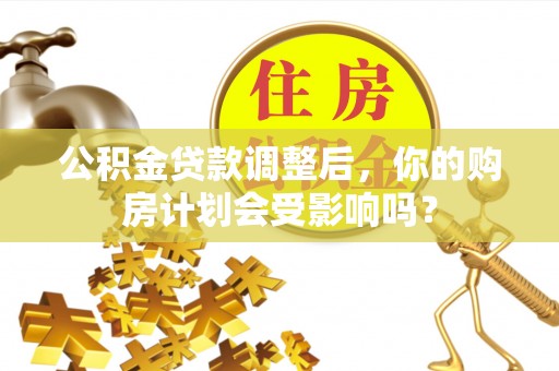 靖江公积金贷款调整后，你的购房计划会受影响吗？