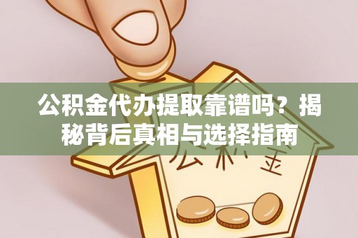 靖江公积金代办提取靠谱吗？揭秘背后真相与选择指南