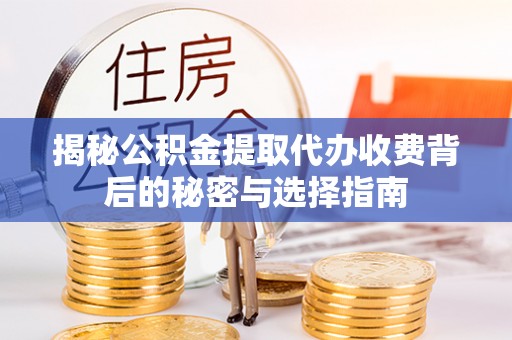 靖江揭秘公积金提取代办收费背后的秘密与选择指南