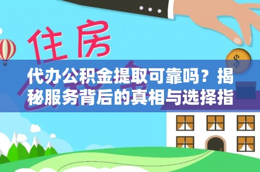靖江代办公积金提取可靠吗？揭秘服务背后的真相与选择指南