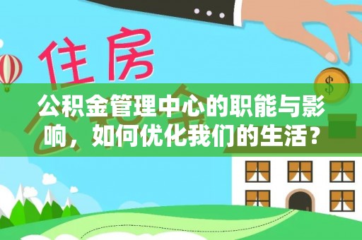 靖江公积金管理中心的职能与影响，如何优化我们的生活？