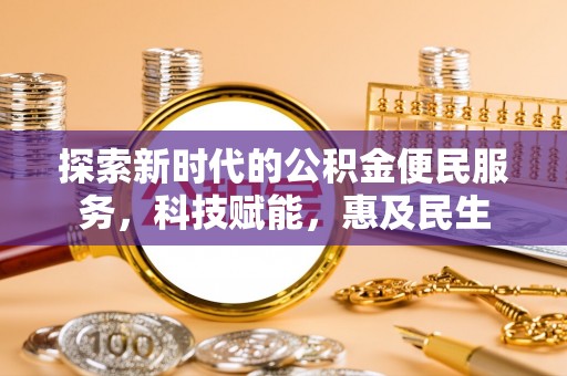 靖江探索新时代的公积金便民服务，科技赋能，惠及民生