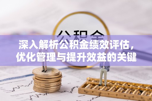 靖江深入解析公积金绩效评估，优化管理与提升效益的关键路径