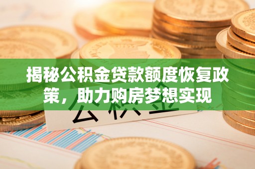 靖江揭秘公积金贷款额度恢复政策，助力购房梦想实现