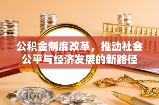 靖江公积金制度改革，推动社会公平与经济发展的新路径