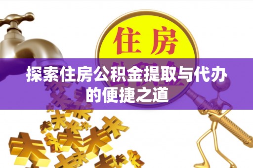 靖江探索住房公积金提取与代办的便捷之道