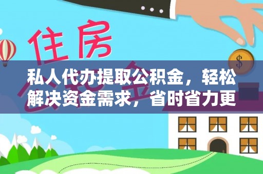 靖江私人代办提取公积金，轻松解决资金需求，省时省力更高效