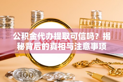 靖江公积金代办提取可信吗？揭秘背后的真相与注意事项