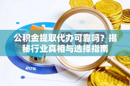 靖江公积金提取代办可靠吗？揭秘行业真相与选择指南