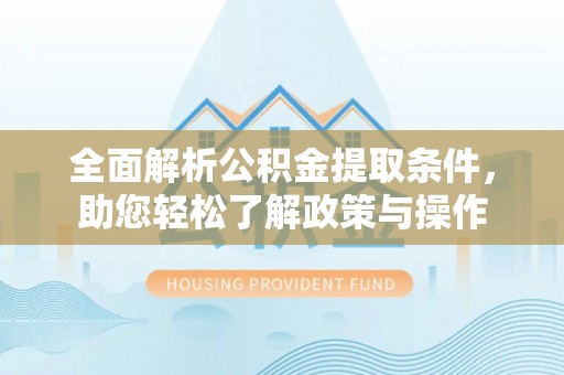 靖江全面解析公积金提取条件，助您轻松了解政策与操作