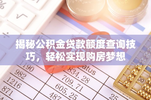 靖江揭秘公积金贷款额度查询技巧，轻松实现购房梦想