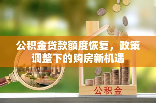 靖江公积金贷款额度恢复，政策调整下的购房新机遇