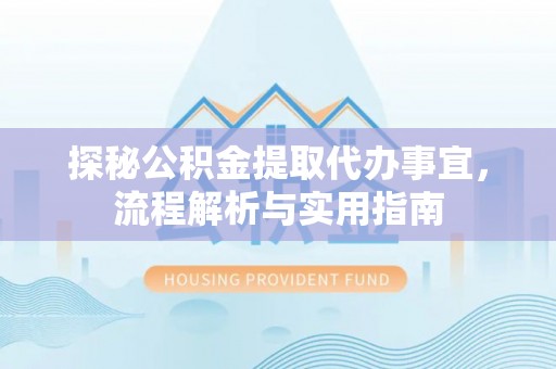 靖江探秘公积金提取代办事宜，流程解析与实用指南