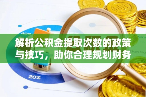 靖江解析公积金提取次数的政策与技巧，助你合理规划财务未来