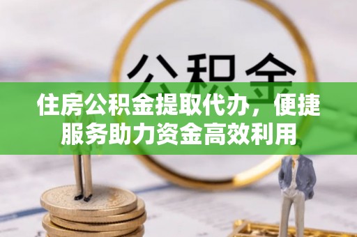靖江住房公积金提取代办，便捷服务助力资金高效利用
