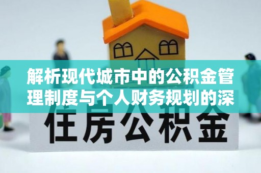 靖江解析现代城市中的公积金管理制度与个人财务规划的深度关联