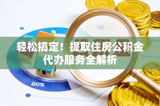 靖江轻松搞定！提取住房公积金代办服务全解析
