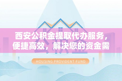 靖江西安公积金提取代办服务，便捷高效，解决您的资金需求