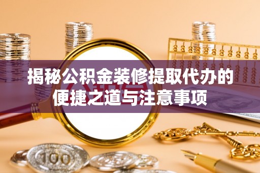 靖江揭秘公积金装修提取代办的便捷之道与注意事项