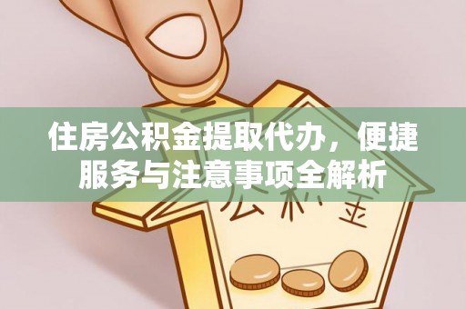 靖江住房公积金提取代办，便捷服务与注意事项全解析