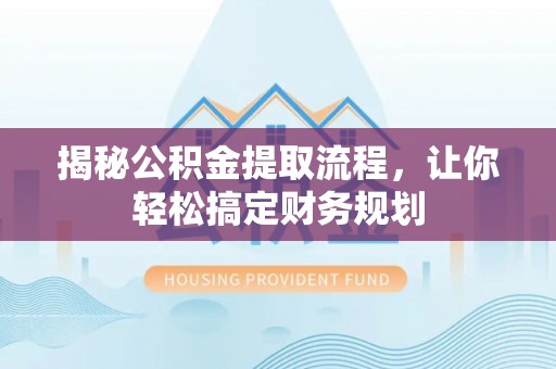 靖江揭秘公积金提取流程，让你轻松搞定财务规划