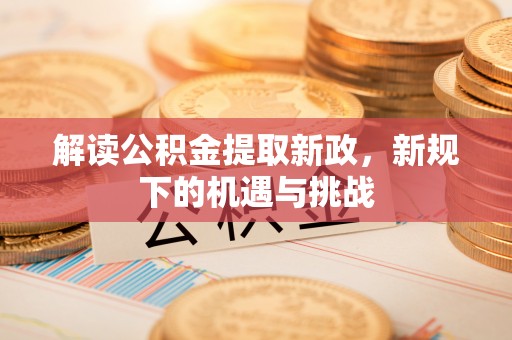 靖江解读公积金提取新政，新规下的机遇与挑战