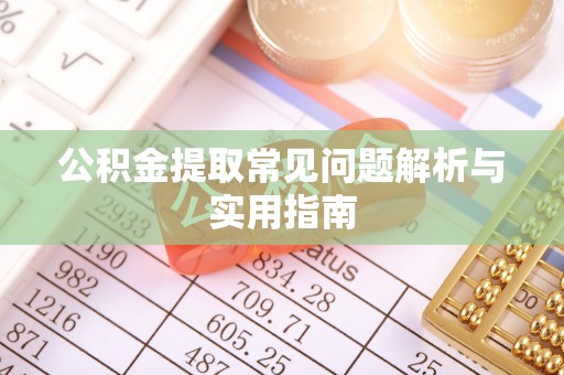 靖江公积金提取常见问题解析与实用指南
