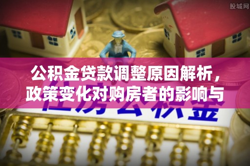 靖江公积金贷款调整原因解析，政策变化对购房者的影响与应对