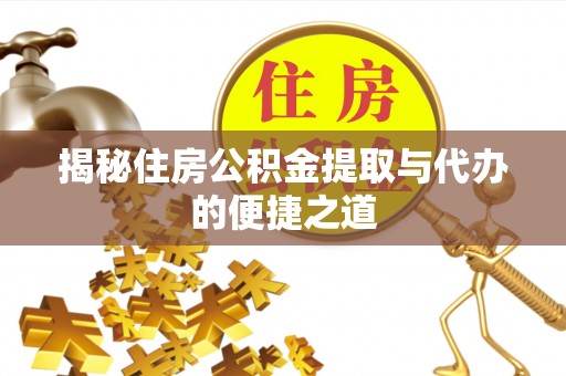 靖江揭秘住房公积金提取与代办的便捷之道