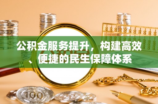 靖江公积金服务提升，构建高效、便捷的民生保障体系
