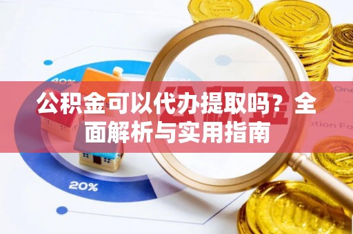 靖江公积金可以代办提取吗？全面解析与实用指南