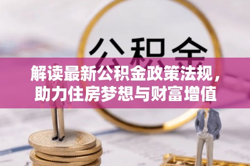 靖江解读最新公积金政策法规，助力住房梦想与财富增值