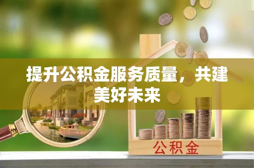 靖江提升公积金服务质量，共建美好未来
