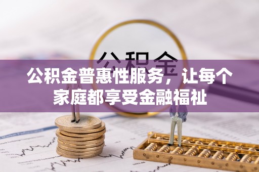 靖江公积金普惠性服务，让每个家庭都享受金融福祉