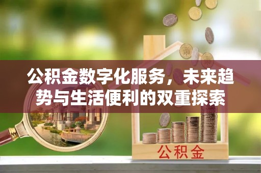 靖江公积金数字化服务，未来趋势与生活便利的双重探索