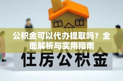 靖江公积金可以代办提取吗？全面解析与实用指南