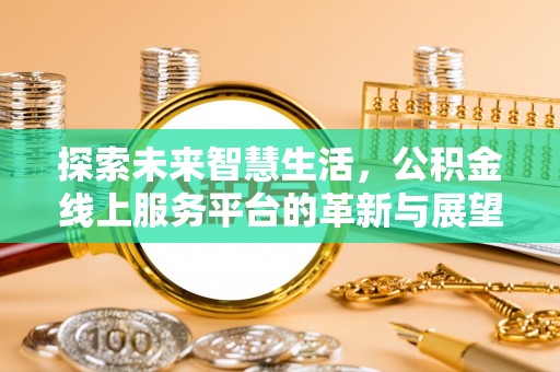 靖江探索未来智慧生活，公积金线上服务平台的革新与展望