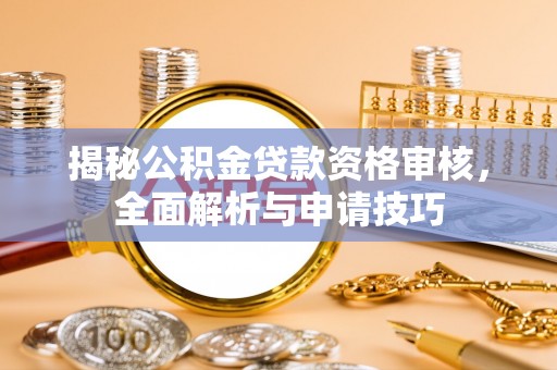 靖江揭秘公积金贷款资格审核，全面解析与申请技巧