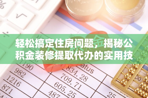 靖江轻松搞定住房问题，揭秘公积金装修提取代办的实用技巧