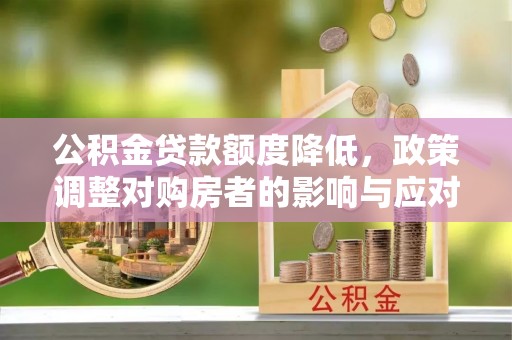 靖江公积金贷款额度降低，政策调整对购房者的影响与应对策略