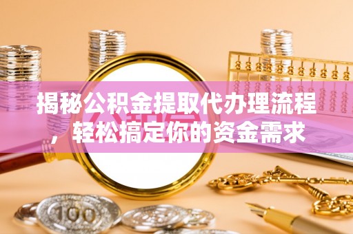 靖江揭秘公积金提取代办理流程，轻松搞定你的资金需求