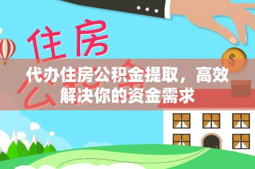 靖江代办住房公积金提取，高效解决你的资金需求