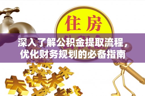靖江深入了解公积金提取流程，优化财务规划的必备指南