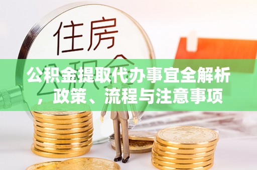 靖江公积金提取代办事宜全解析，政策、流程与注意事项