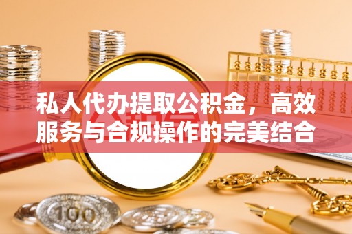 靖江私人代办提取公积金，高效服务与合规操作的完美结合